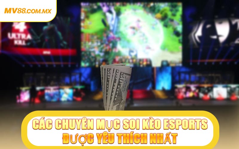 Các Chuyên Mục Soi Kèo Esports Được Yêu Thích Nhất