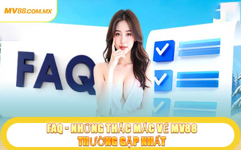 FAQ - Những thắc mắc về MV88 thường gặp nhất