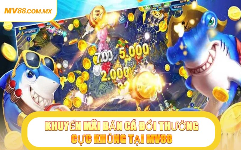 Khuyến Mãi Bắn Cá Đổi Thưởng Cực Khủng Tại MV88