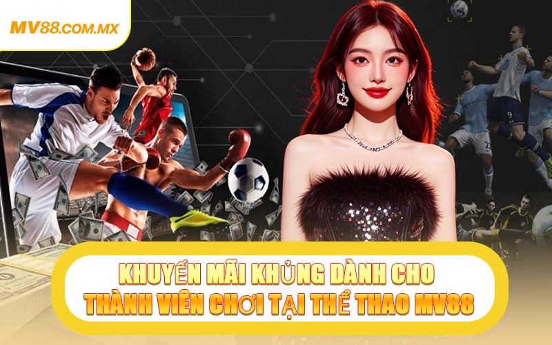 Khuyến Mãi Khủng Dành Cho Thành Viên Chơi Tại Thể Thao MV88