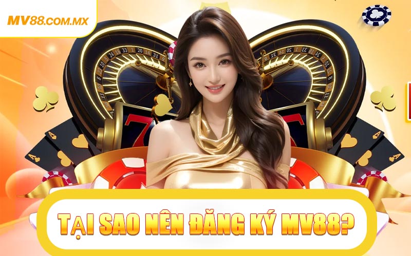 Tại Sao Nên Đăng Ký MV88?