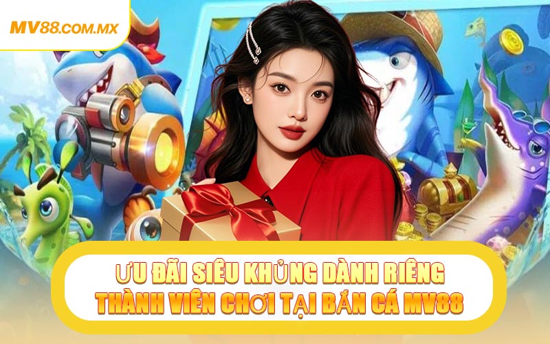 Ưu Đãi Siêu Khủng Dành Riêng Thành Viên Chơi Tại Bắn Cá MV88