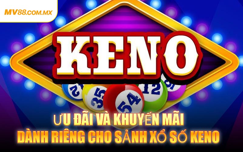 Ưu đãi và khuyến mãi dành riêng cho sảnh Xổ Số Keno
