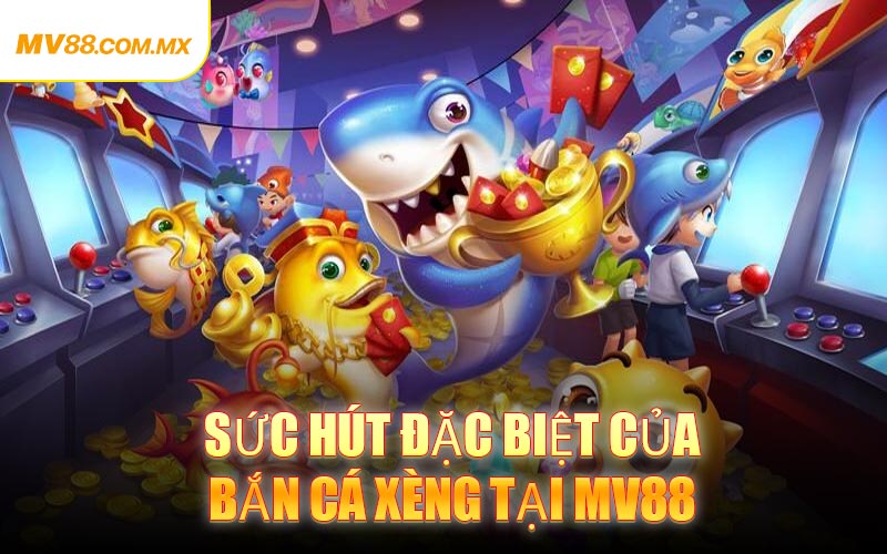 Sức Hút Đặc Biệt Của Bắn Cá Xèng Tại MV88
